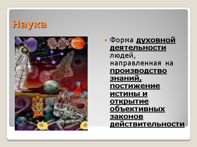 Наука Форма духовной деятельности людей, направленная на производство знаний, постижение истины и открытие объективных